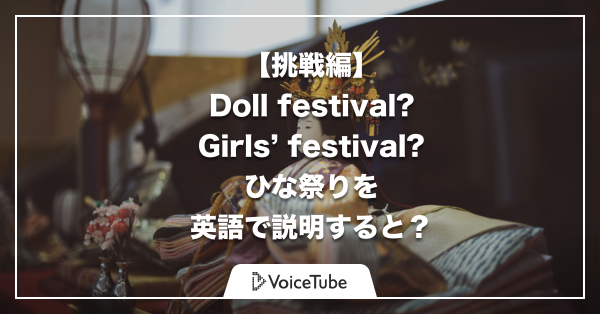 【挑戦編】Doll festival? Girls’ festival? ひな祭りを英語で説明してみるとこうなる！
