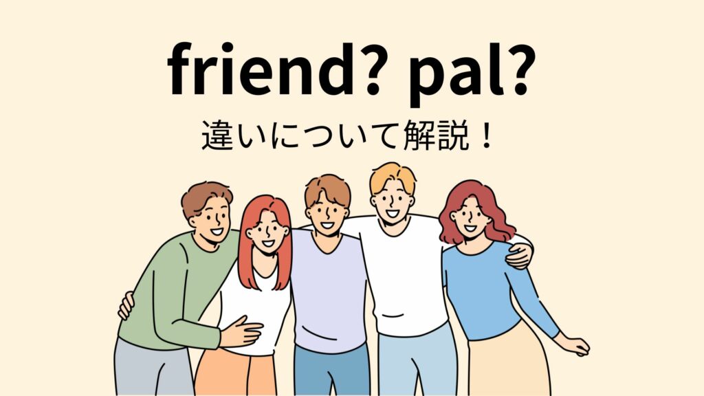 “friend”と”pal”の違いについて！どちらも意味は友達？